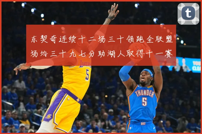 东契奇连续十二场三十领跑全联盟场均三十九七分助湖人取得十一赛场复盘-深度解析