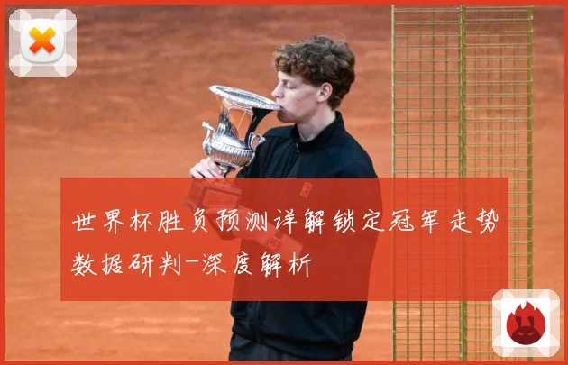 世界杯胜负预测详解锁定冠军走势数据研判-深度解析