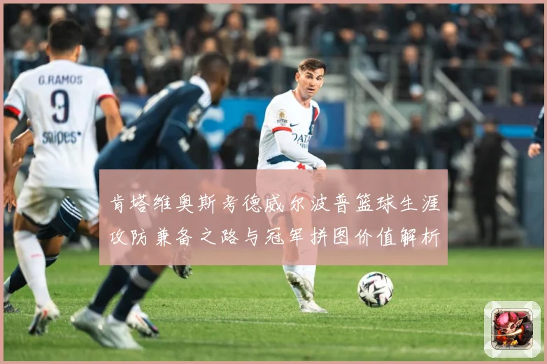 肯塔维奥斯考德威尔波普篮球生涯攻防兼备之路与冠军拼图价值解析-深度解析
