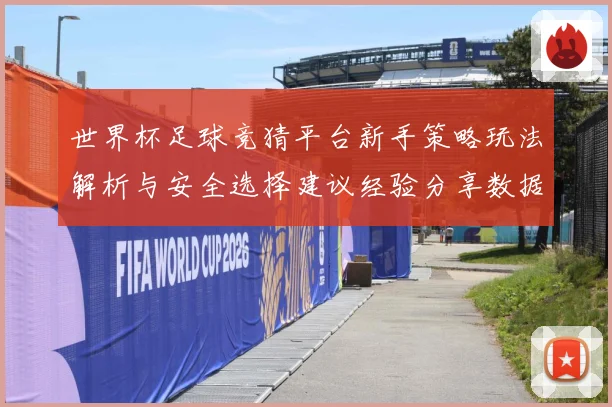 世界杯足球竞猜平台新手策略玩法解析与安全选择建议经验分享数据研判-深度解析