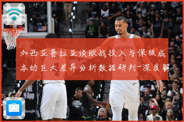 加西亚普拉亚谈欧战投入与保级成本的巨大差异分析数据研判-深度解析