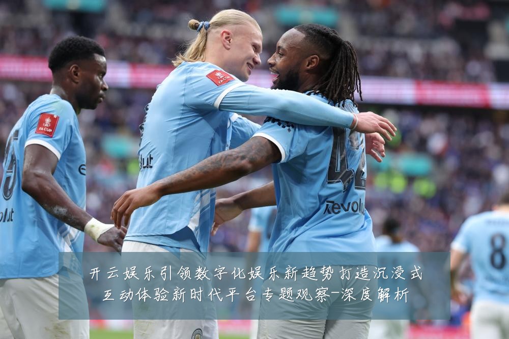 开云娱乐引领数字化娱乐新趋势打造沉浸式互动体验新时代平台专题观察-深度解析