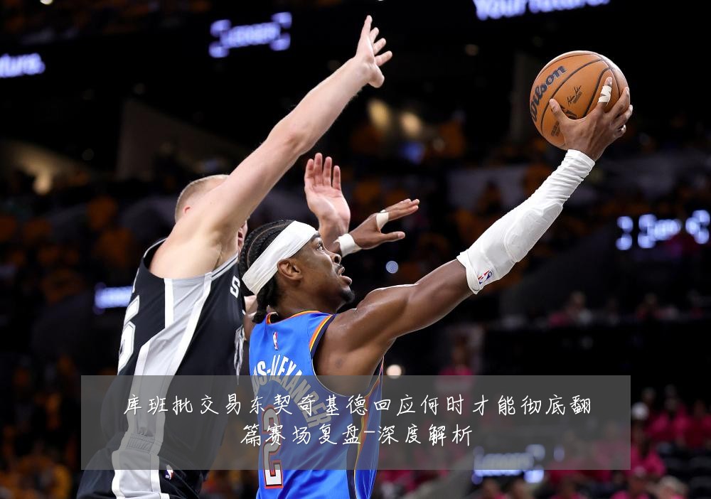 库班批交易东契奇基德回应何时才能彻底翻篇赛场复盘-深度解析