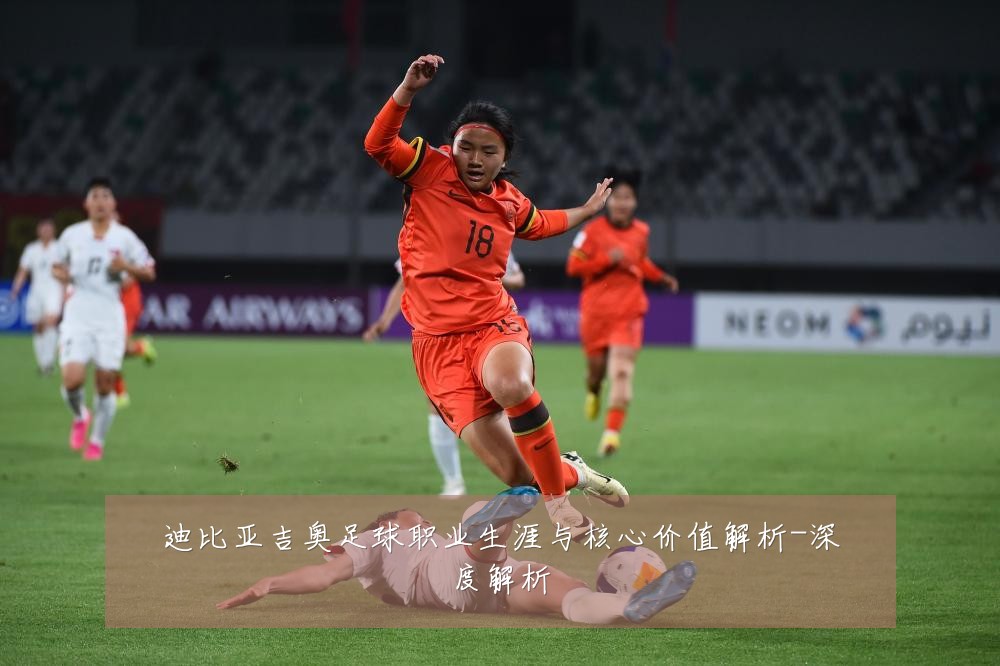 迪比亚吉奥足球职业生涯与核心价值解析-深度解析