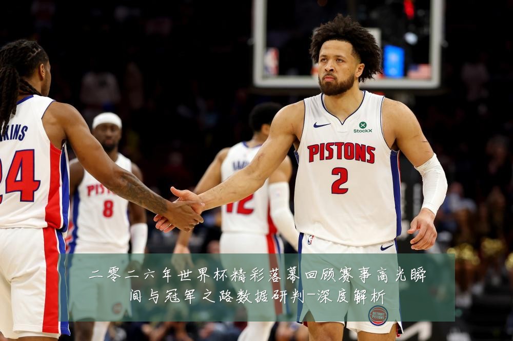 二零二六年世界杯精彩落幕回顾赛事高光瞬间与冠军之路数据研判-深度解析