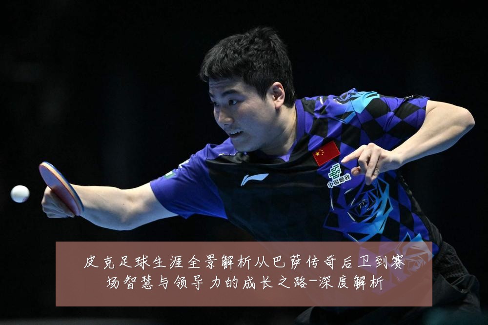 皮克足球生涯全景解析从巴萨传奇后卫到赛场智慧与领导力的成长之路-深度解析