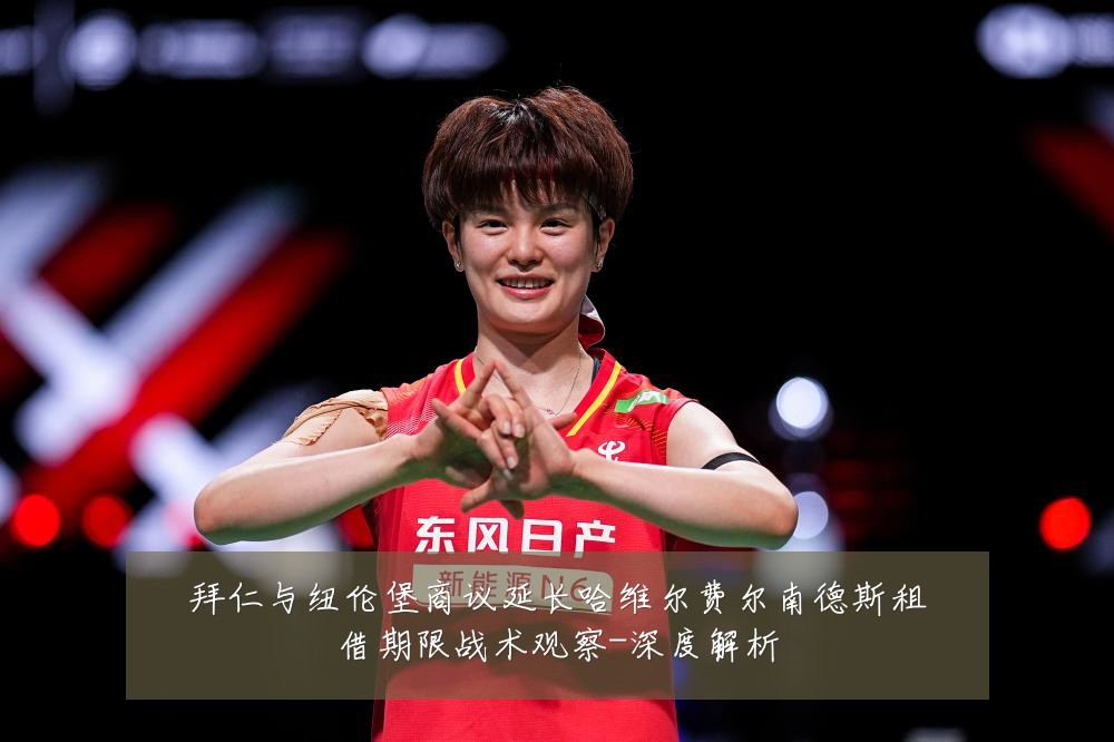 拜仁与纽伦堡商议延长哈维尔费尔南德斯租借期限战术观察-深度解析