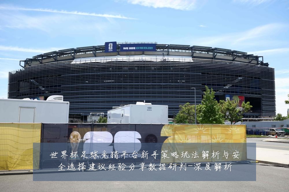 世界杯足球竞猜平台新手策略玩法解析与安全选择建议经验分享数据研判-深度解析