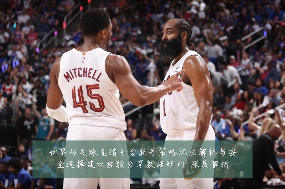 世界杯足球竞猜平台新手策略玩法解析与安全选择建议经验分享数据研判-深度解析