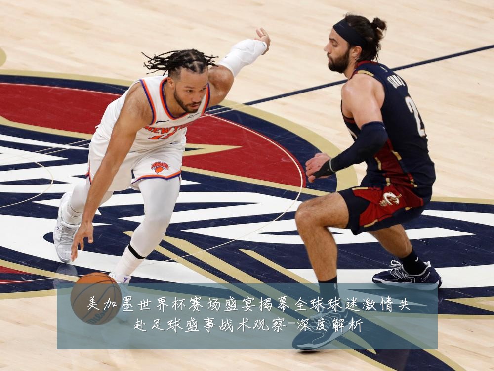 美加墨世界杯赛场盛宴揭幕全球球迷激情共赴足球盛事战术观察-深度解析